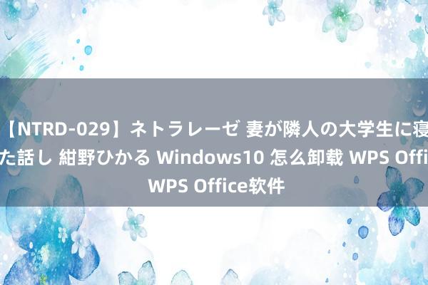 【NTRD-029】ネトラレーゼ 妻が隣人の大学生に寝盗られた話し 紺野ひかる Windows10 怎么卸载 WPS Office软件