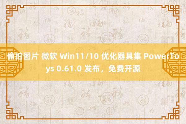 偷拍图片 微软 Win11/10 优化器具集 PowerToys 0.61.0 发布，免费开源