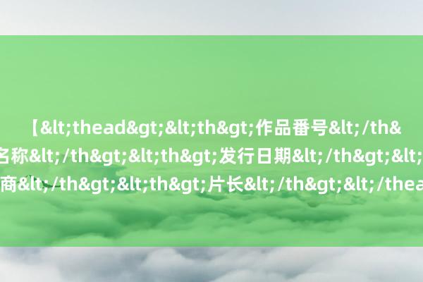 【<thead><th>作品番号</th><th>作品名称</th><th>发行日期</th><th>发行商</th><th>片长</th></thead> 打消当代热诚：探索新的可能性