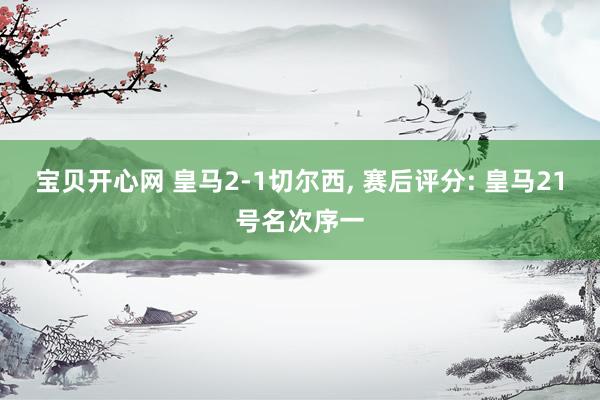 宝贝开心网 皇马2-1切尔西, 赛后评分: 皇马21号名次序一