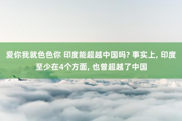 爱你我就色色你 印度能超越中国吗? 事实上, 印度至少在4个方面, 也曾超越了中国