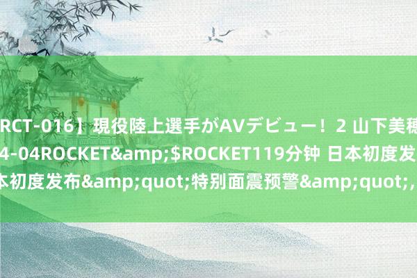 【RCT-016】現役陸上選手がAVデビュー！2 山下美穂</a>2008-04-04ROCKET&$ROCKET119分钟 日本初度发布&quot;特别面震预警&quot;, 一周内或发生9级地震!