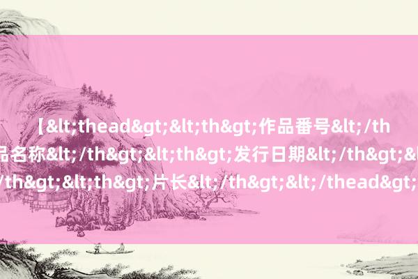 【<thead><th>作品番号</th><th>作品名称</th><th>发行日期</th><th>发行商</th><th>片长</th></thead> 英国收歇后, 斯塔默派东谈主向中国寄语, 但愿得回匡助, 中方冷漠条目