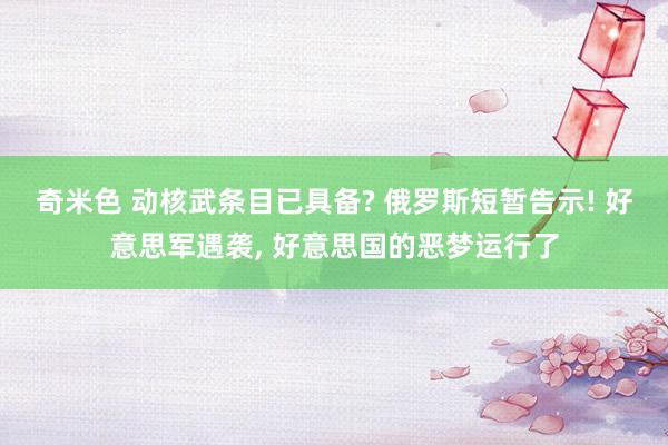 奇米色 动核武条目已具备? 俄罗斯短暂告示! 好意思军遇袭, 好意思国的恶梦运行了