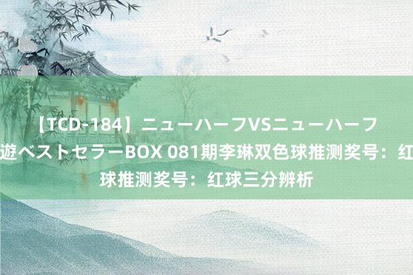 【TCD-184】ニューハーフVSニューハーフ 不純同性肛遊ベストセラーBOX 081期李琳双色球推测奖号：红球三分辨析