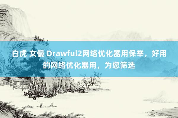 白虎 女優 Drawful2网络优化器用保举，好用的网络优化器用，为您筛选