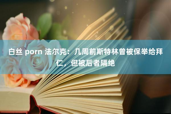 白丝 porn 法尔克：几周前斯特林曾被保举给拜仁，但被后者隔绝