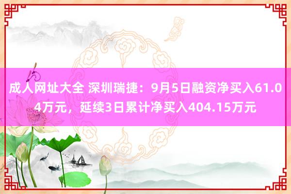 成人网址大全 深圳瑞捷：9月5日融资净买入61.04万元，延续3日累计净买入404.15万元