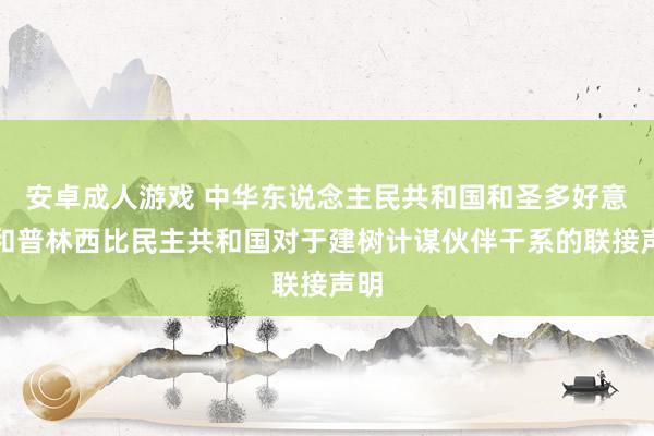 安卓成人游戏 中华东说念主民共和国和圣多好意思和普林西比民主共和国对于建树计谋伙伴干系的联接声明