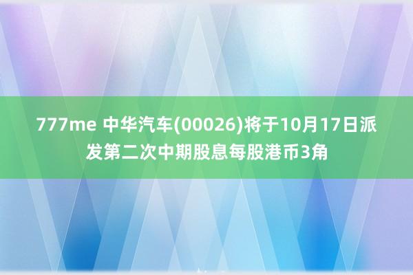 777me 中华汽车(00026)将于10月17日派发第二次中期股息每股港币3角