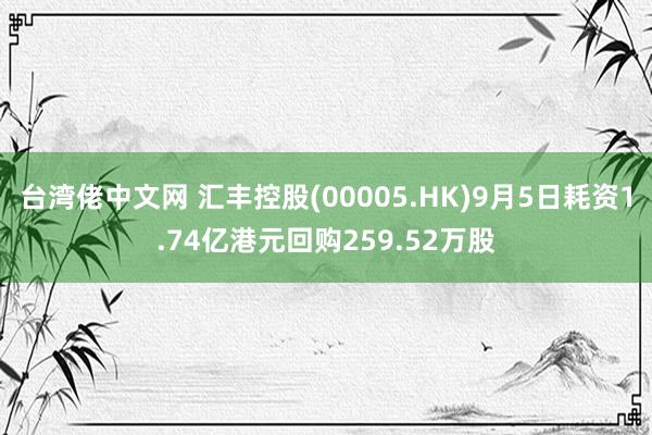 台湾佬中文网 汇丰控股(00005.HK)9月5日耗资1.74亿港元回购259.52万股