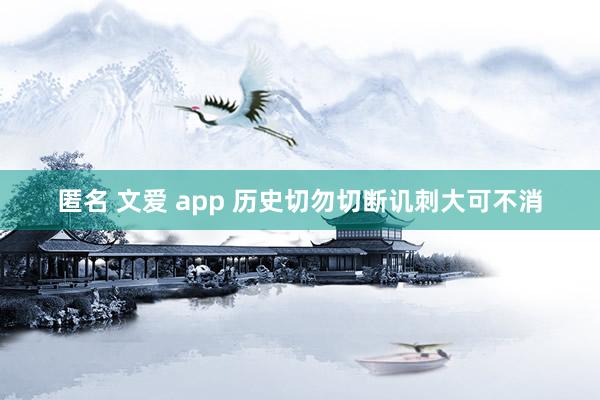 匿名 文爱 app 历史切勿切断讥刺大可不消