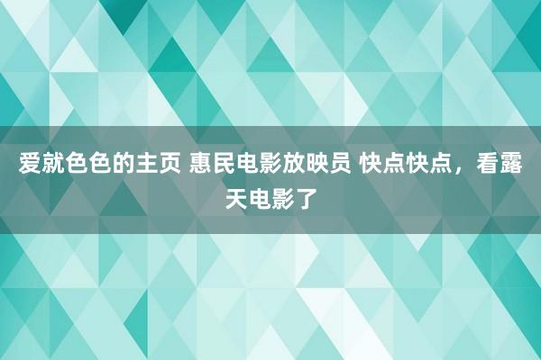 爱就色色的主页 惠民电影放映员 快点快点，看露天电影了