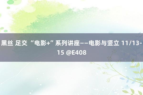 黑丝 足交 “电影+”系列讲座——电影与竖立 11/13-15 @E408