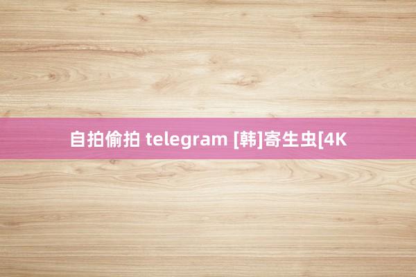 自拍偷拍 telegram [韩]寄生虫[4K