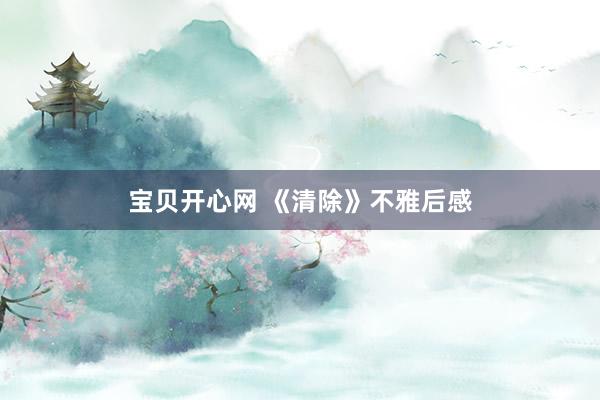 宝贝开心网 《清除》不雅后感