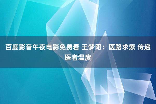 百度影音午夜电影免费看 王梦阳：医路求索 传递医者温度