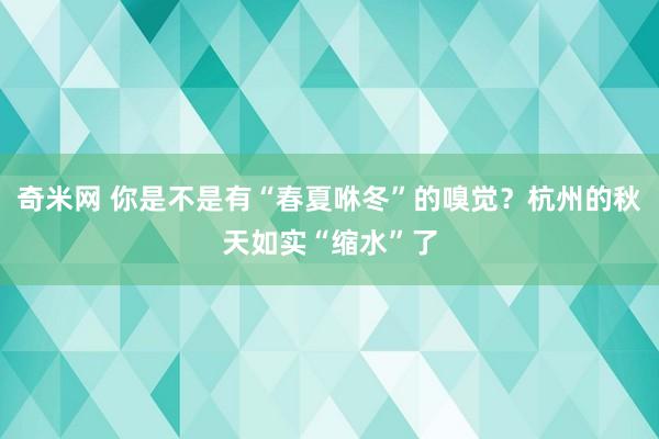 奇米网 你是不是有“春夏咻冬”的嗅觉？杭州的秋天如实“缩水”了