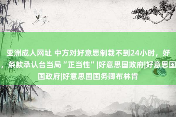 亚洲成人网址 中方对好意思制裁不到24小时，好意思推出法案，条款承认台当局“正当性”|好意思国政府|好意思国国务卿布林肯