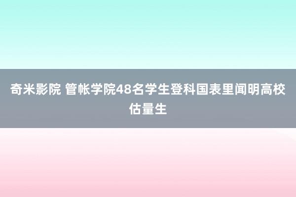 奇米影院 管帐学院48名学生登科国表里闻明高校估量生