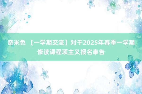 奇米色 【一学期交流】对于2025年春季一学期修读课程项主义报名奉告